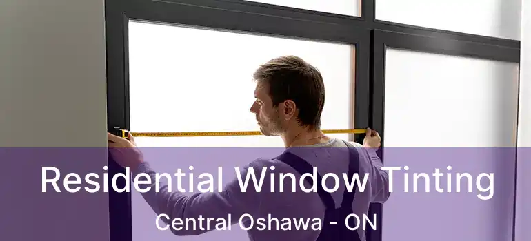  Residential Window Tinting Central Oshawa - ON