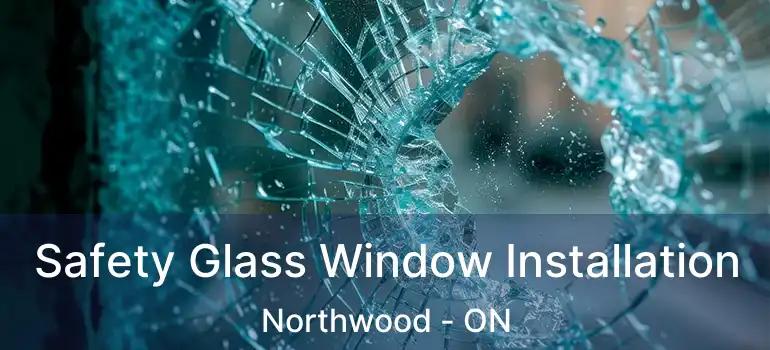  Safety Glass Window Installation Northwood - ON