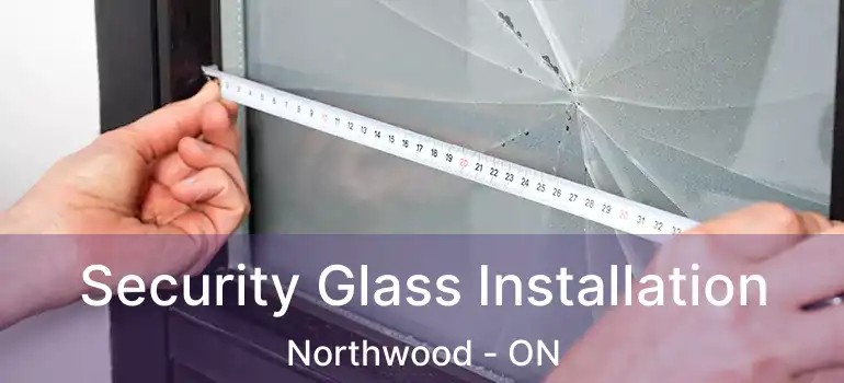  Security Glass Installation Northwood - ON