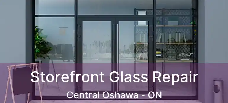  Storefront Glass Repair Central Oshawa - ON