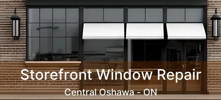  Storefront Window Repair Central Oshawa - ON