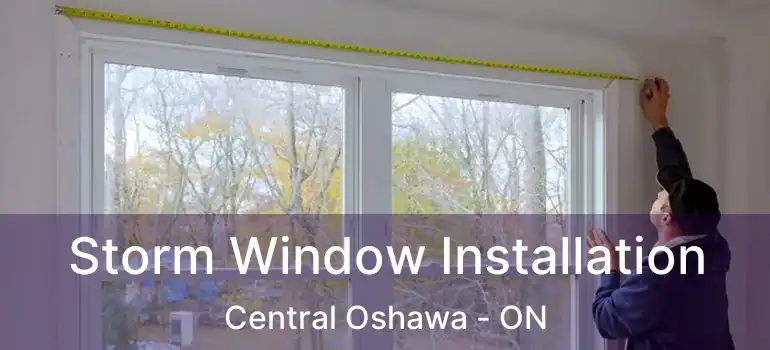  Storm Window Installation Central Oshawa - ON