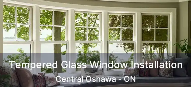  Tempered Glass Window Installation Central Oshawa - ON