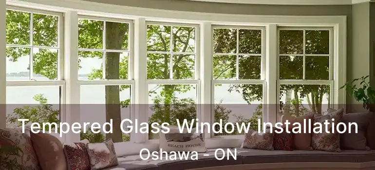  Tempered Glass Window Installation Oshawa - ON