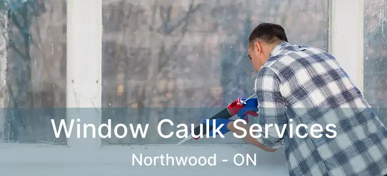  Window Caulk Services Northwood - ON