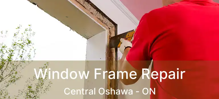  Window Frame Repair Central Oshawa - ON