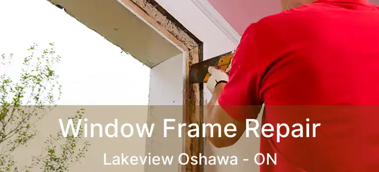  Window Frame Repair Lakeview Oshawa - ON