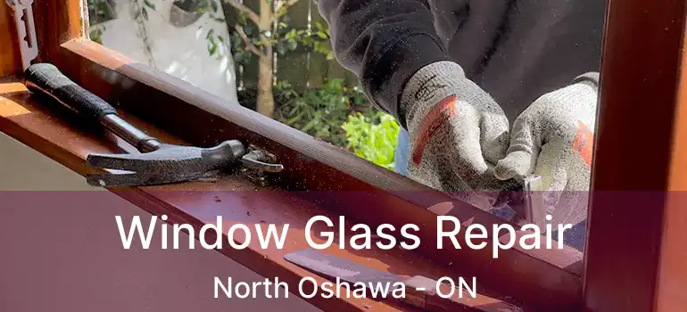  Window Glass Repair North Oshawa - ON