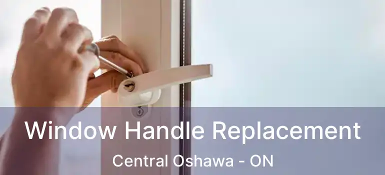  Window Handle Replacement Central Oshawa - ON