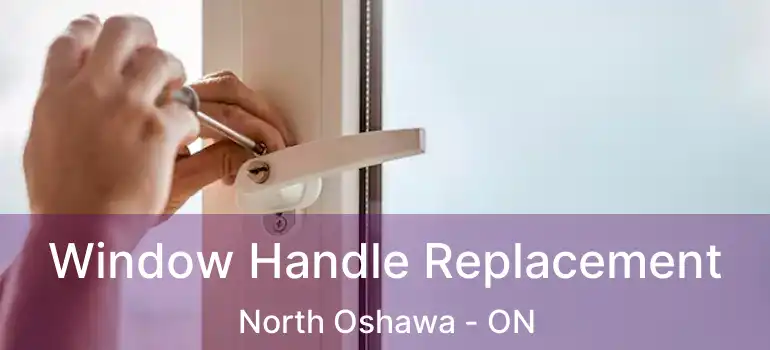  Window Handle Replacement North Oshawa - ON