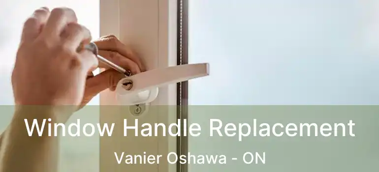  Window Handle Replacement Vanier Oshawa - ON