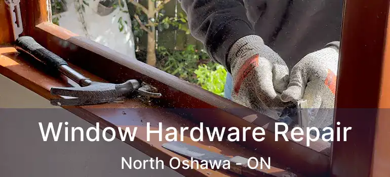  Window Hardware Repair North Oshawa - ON