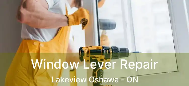  Window Lever Repair Lakeview Oshawa - ON