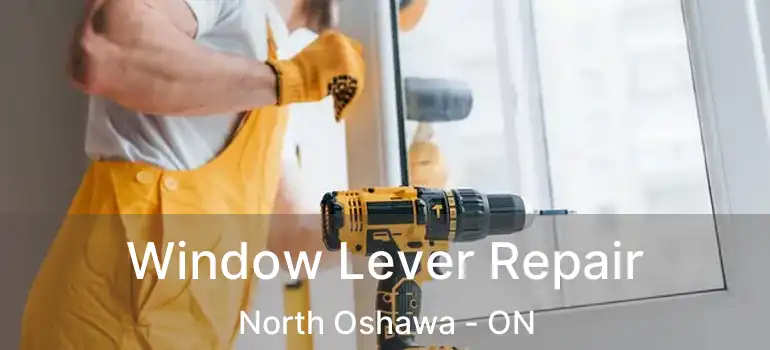  Window Lever Repair North Oshawa - ON