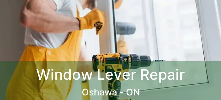  Window Lever Repair Oshawa - ON