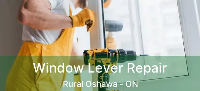  Window Lever Repair Rural Oshawa - ON