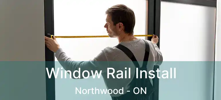  Window Rail Install Northwood - ON