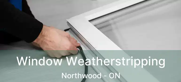  Window Weatherstripping Northwood - ON